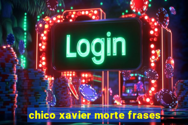 chico xavier morte frases